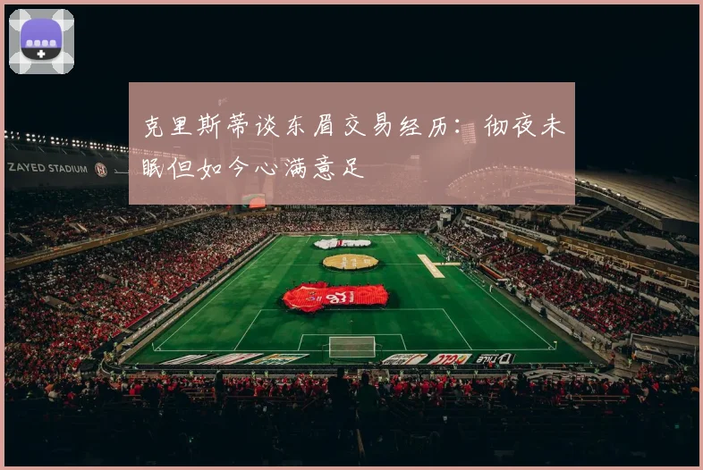 克里斯蒂谈东眉交易经历：彻夜未眠但如今心满意足