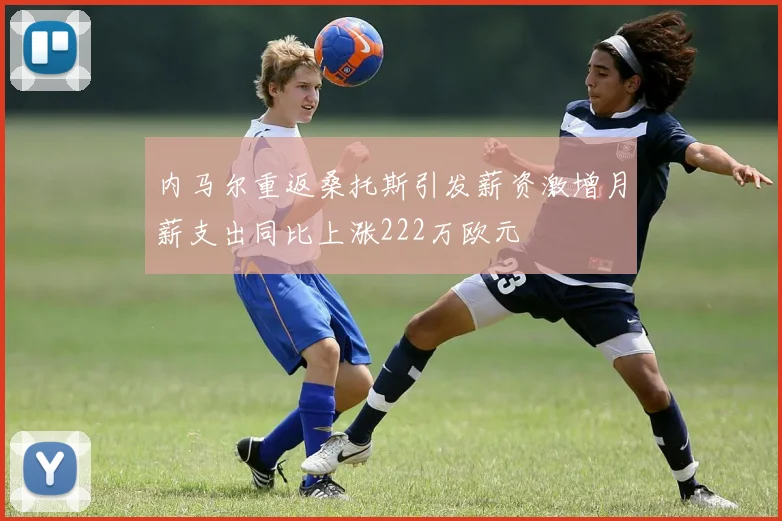 内马尔重返桑托斯引发薪资激增月薪支出同比上涨222万欧元