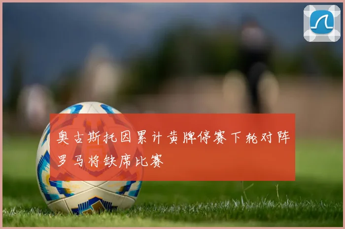 奥古斯托因累计黄牌停赛下轮对阵罗马将缺席比赛