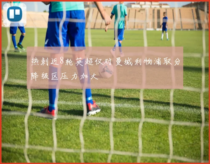 热刺近8轮英超仅对曼城利物浦取分降级区压力加大