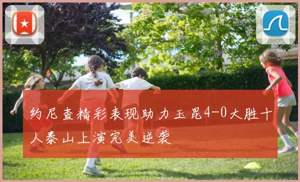 约尼查精彩表现助力玉昆4-0大胜十人泰山上演完美逆袭