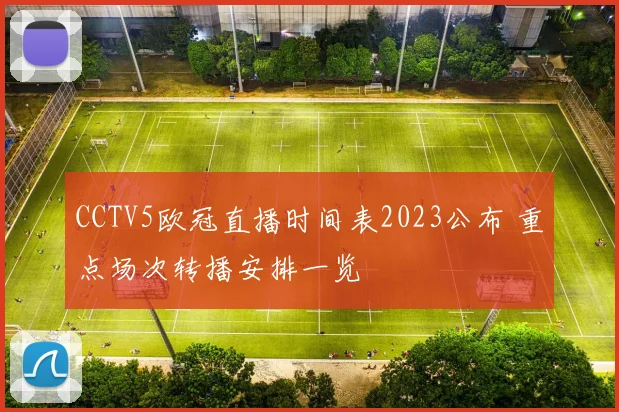 CCTV5欧冠直播时间表2023公布 重点场次转播安排一览